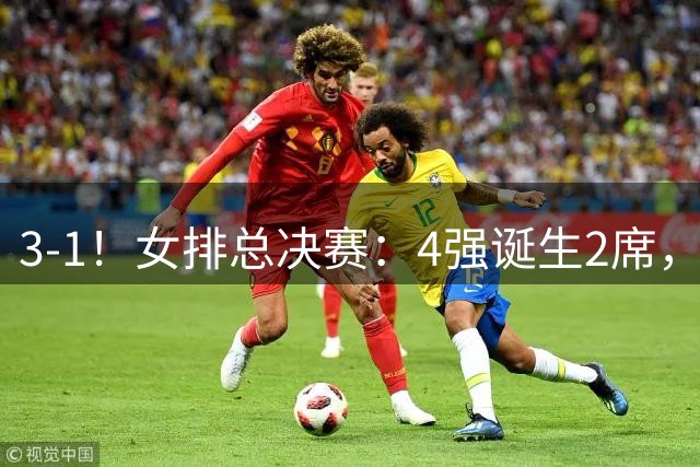 3-1！女排总决赛：4强诞生2席，巴西拦网虐日本15分，中国打硬战